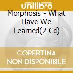 Morphosis - What Have We Learned(2 Cd) cd musicale di Morphosis