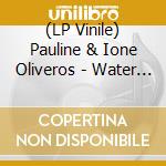 (LP Vinile) Pauline & Ione Oliveros - Water Above Sky Below Now vinile