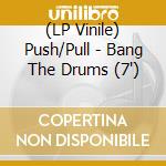 (LP Vinile) Push/Pull - Bang The Drums (7') vinile