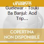 Guelewar - Touki Ba Banjul: Acid Trip...