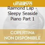 Raimond Lap - Sleepy Seaside Piano Part 1 cd