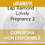 Lap Raimond - Lovely Pregnancy 2 cd musicale di Lap Raimond