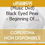 (Music Dvd) Black Eyed Peas - Beginning Of The End cd musicale