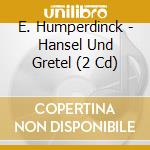 E. Humperdinck - Hansel Und Gretel (2 Cd) cd musicale di HUMPERDINCK HENGELBE