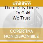 Them Dirty Dimes - In Gold We Trust cd