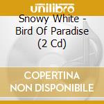 Snowy White - Bird Of Paradise (2 Cd) cd musicale di Snowy White