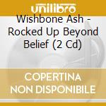 Wishbone Ash - Rocked Up Beyond Belief (2 Cd) cd