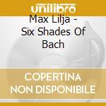 Max Lilja - Six Shades Of Bach cd