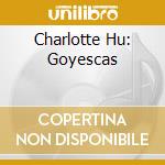 Charlotte Hu: Goyescas cd
