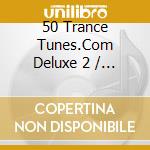 50 Trance Tunes.Com Deluxe 2 / Various cd musicale