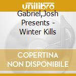 Gabriel,Josh Presents - Winter Kills cd musicale di Gabriel,Josh Presents