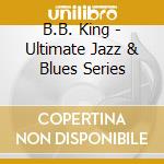 B.B. King - Ultimate Jazz & Blues Series cd musicale di B.B. King
