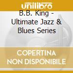 B.B. King - Ultimate Jazz & Blues Series cd