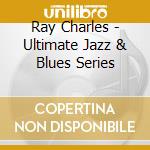 Ray Charles - Ultimate Jazz & Blues Series cd musicale di Ray Charles