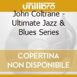 John Coltrane - Ultimate Jazz & Blues Series cd musicale di John Coltrane