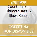 Count Basie - Ultimate Jazz & Blues Series cd musicale di Count Basie