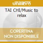 TAI CHI/Music to relax cd musicale di ARTISTI VARI