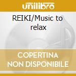 REIKI/Music to relax cd musicale di ARTISTI VARI