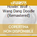 Howlin' Wolf - Wang Dang Doodle (Remastered) cd musicale di Howlin' Wolf