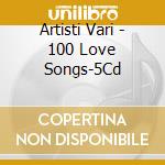 Artisti Vari - 100 Love Songs-5Cd cd musicale di Artisti Vari