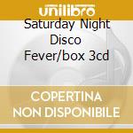 Saturday Night Disco Fever/box 3cd cd musicale di ARTISTI VARI