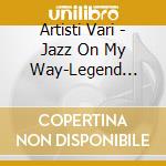 Artisti Vari - Jazz On My Way-Legend Coll./3Cd cd musicale di ARTISTI VARI
