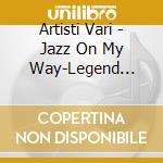 Artisti Vari - Jazz On My Way-Legend Coll./3Cd cd