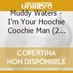Muddy Waters - I'm Your Hoochie Coochie Man (2 Cd) cd