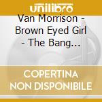 Van Morrison - Brown Eyed Girl - The Bang Recordings cd musicale di Morrison, Van