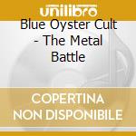 Blue Oyster Cult - The Metal Battle cd musicale di Blue Oyster Cult