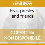 Elvis presley and friends cd musicale di Presley elvis & friends