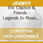 Eric Clapton & Friends - Legends In Music Colle cd musicale di Eric Clapton & Friends