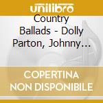 Country Ballads - Dolly Parton, Johnny Cash cd musicale di Country Ballads