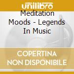 Meditation Moods - Legends In Music cd musicale di Meditation Moods
