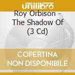 Roy Orbison - The Shadow Of (3 Cd) cd