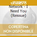 Network - I Need You (Reissue) cd musicale di Network