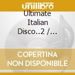 Ultimate Italian Disco..2 / Various cd musicale