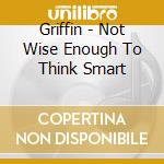Griffin - Not Wise Enough To Think Smart cd