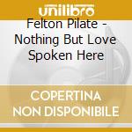 Felton Pilate - Nothing But Love Spoken Here