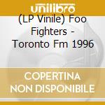 (LP Vinile) Foo Fighters - Toronto Fm 1996 vinile