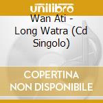 Wan Ati - Long Watra (Cd Singolo) cd