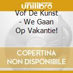 Vof De Kunst - We Gaan Op Vakantie! cd