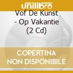 Vof De Kunst - Op Vakantie (2 Cd) cd