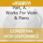 Part, A. - Works For Violin & Piano cd musicale di Part, A.