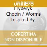 Fryderyk Chopin / Worms - Inspired By Fryderyk Chopin cd musicale di Fryderyk Chopin / Worms