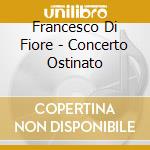 Francesco Di Fiore - Concerto Ostinato cd