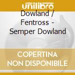 Dowland / Fentross - Semper Dowland cd musicale