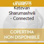 Ketevan Sharumashvili - Connected cd musicale
