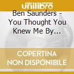 Ben Saunders - You Thought You Knew Me By Now cd