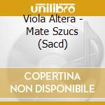 Viola Altera - Mate Szucs (Sacd) cd musicale di Viola Altera
